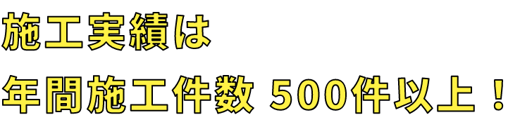 施工実績は年間施工件数 500件以上！