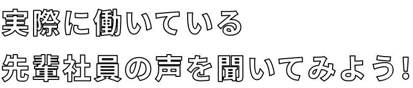 実際に働いている先輩社員の声を聞いてみよう!