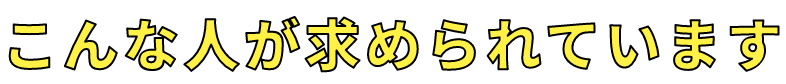 こんな人が求められています